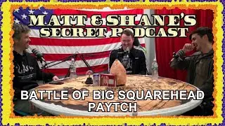 BATTLE OF BIG SQUAREHEAD PAYTCH | Matt and Shane's Secret Podcast