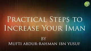 Practical Steps to Increase Your Iman | Mufti Abdur-Rahman ibn Yusuf
