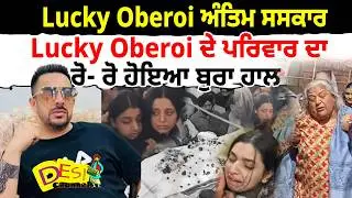 Lucky Oberoi ਅੰਤਿਮ ਸਸਕਾਰ Lucky Oberoi ਦੇ ਪਰਿਵਾਰ ਦਾ ਰੋ- ਰੋ ਹੋਇਆ ਬੁਰਾ ਹਾਲ  | Lucky Oberoi Family