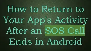 How to Return to Your App's Activity After an SOS Call Ends in Android