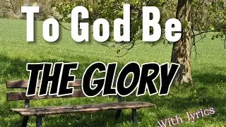 To God Be The Glory - Glorious Hymns to Brighten Your Day!