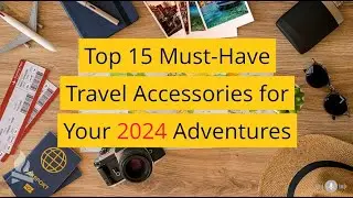 Top 15 Must-have Travel Accessories for a Stress-free 2024 Adventure