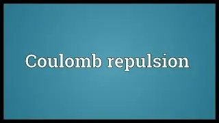 Coulomb repulsion Meaning