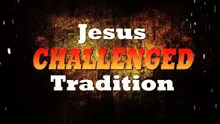 Jesus Challenged Tradition