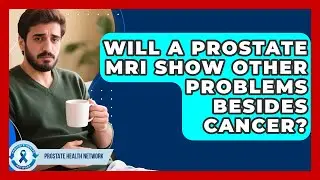 Will a Prostate MRI Show Other Problems Besides Cancer? - Prostate Health Network