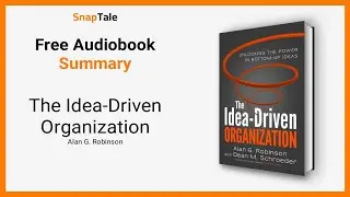 The Idea-Driven Organization by Alan G. Robinson: 9 Minute Summary