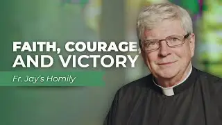 Faith, Courage, and Gods Victory - Fr. Jays Homily