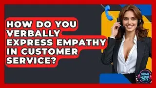 How Do You Verbally Express Empathy In Customer Service? - Customer Support Coach