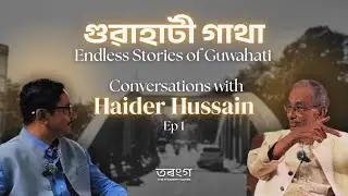 গুৱাহাটী গাথা: Endless Stories of Guwahati || Conversations with Haider Hussain II Ep. 1II