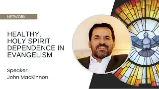 Healthy, Holy Spirit Dependence in Evangelism - John MacKinnon