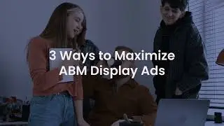 Three Ways to Maximize ABM Display Ads