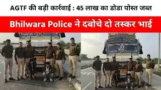 AGTF की बड़ी कार्रवाई : 45 लाख का डोडा पोस्त जब्त, Bhilwara Police ने दबोचे दो तस्कर भाई