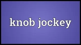 Knob jockey Meaning