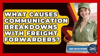 What Causes Communication Breakdowns With Freight Forwarders? - Smart Logistics Network