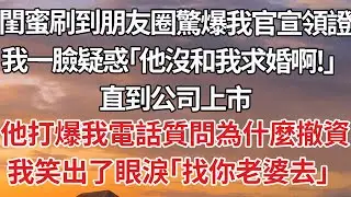 【完結】閨蜜刷到朋友圈驚爆我官宣領證，我一臉疑惑「他沒和我求婚啊！」直到公司上市，他打爆我電話質問為什麼撤資，我笑出了眼淚「找你老婆去」#婚姻 #情感