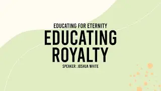 Educating Royalty - Educating for Eternity Series Session 1