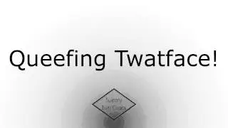 Queefing Twatface!