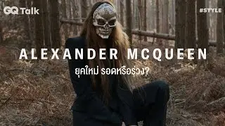 เจาะประวัติศาสตร์ ALEXANDER MCQUEEN จนถึงประเด็นยุคใหม่ ‘รอดหรือร่วง’ | GQ Talk EP.28