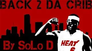 Lebron James Back 2 Da Crib by SoLo D
