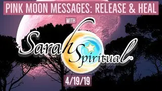 Pink Moon Messages: Release & Heal with SarahSpiritual! 4/19/19