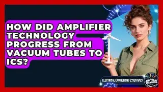How Did Amplifier Technology Progress From Vacuum Tubes To ICs? - Electrical Engineering Essentials