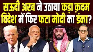 Saudi Arabia ने उठाया कड़ा क़दम, विदेश में फिर फटा Modi का डंका? #ashokkumarpandey