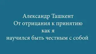 Александр (Ташкент) — От отрицания к принятию: как я научился быть честным с собой