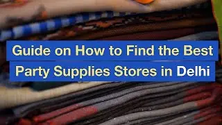 Guide on How to Find the Best Party Supplies Stores in Delhi