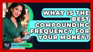 What Is The Best Compounding Frequency For Your Money? - Adults Investment Plan