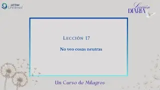 Lección 17 No veo cosas neutras · Un Curso de Milagros
