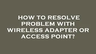 How to resolve problem with wireless adapter or access point?