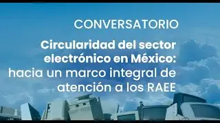 Conservatorio: Circularidad del sector electr&oacute;nico en M&eacute;xico