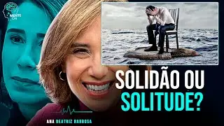 Dra. ANA BEATRIZ BARBOSA | SOLIDÃO OU SOLITUDE? POR QUE A SOLITUDE É IMPORTANTE O SEU BEM-ESTAR