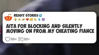 AITA for Blocking And Silently Moving On From My Cheating Fiance #reddit 