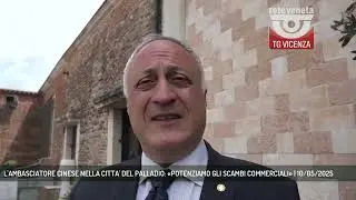 L'AMBASCIATORE CINESE NELLA CITTA' DEL PALLADIO: «POTENZIAMO GLI SCAMBI COMMERCIALI» | 10/05/2025