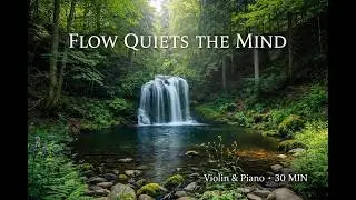 Flow of Water & Mind &mdash; Violin & Piano Neoclassical Duo (30 Min Focus / Calm)
