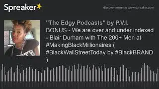 BONUS - We are over and under indexed - Blair Durham with The 200+ Men at #MakingBlackMillionaires (