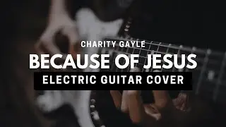 Because Of Jesus | Charity Gayle | Electric Guitar Cover