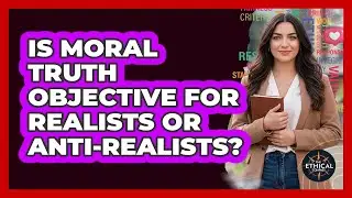 Is Moral Truth Objective For Realists Or Anti-Realists?