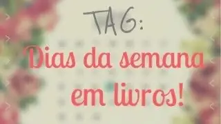 TAG: Dias da semana em livros! | #VEDAinfinito