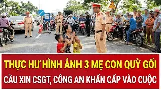 Thực hư hình ảnh 3 mẹ con quỳ gối cầu xin CSGT gây phẫn nộ, công an khẩn cấp vào cuộc
