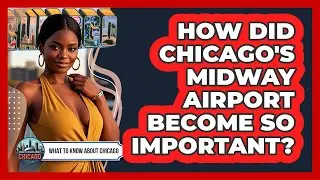 How Did Chicago's Midway Airport Become So Important? - What To Know About Chicago