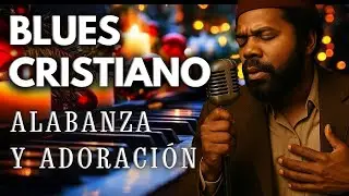 CUANDO EL BLUES HABLA AL ESPÍRITU – BLUES CRISTIANO  GOSPEL BLUES  MÚSICA CRISTIANA