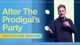 After the Prodigal's Party  - Pastor Kirk Graham