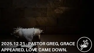 2025.12.21 - Pastor Greg, Grace appeared, love came down.