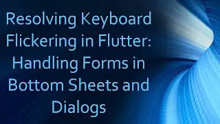 Resolving Keyboard Flickering in Flutter: Handling Forms in Bottom Sheets and Dialogs