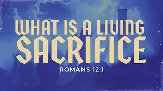 What is a Living Sacrifice | Romans 12:1 | PCC Online