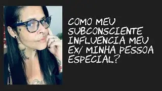 Como meu subconsciente influencia meu EX/Minha pessoa especial?