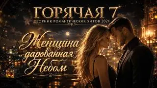 Женщина дарованная Небом | Романтические хиты | Love Night 2026 Romantic Hits for Love Night | Hot 7