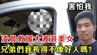 淩晨一點鐘救援大波浪氣質美女，到地方居然害怕我不相信我，兄弟們我長得不想好人嗎【暴躁的車輪】